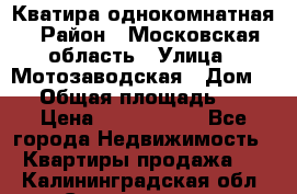 Кватира однокомнатная › Район ­ Московская область › Улица ­ Мотозаводская › Дом ­ 3 › Общая площадь ­ 35 › Цена ­ 2 500 000 - Все города Недвижимость » Квартиры продажа   . Калининградская обл.,Светлогорск г.